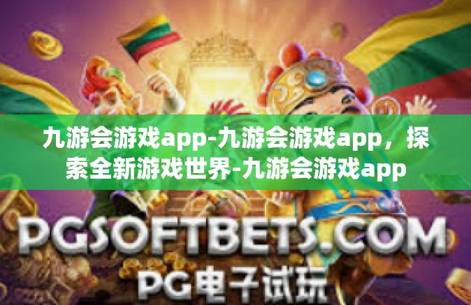 九游会游戏app-九游会游戏app，探索全新游戏世界-九游会游戏app