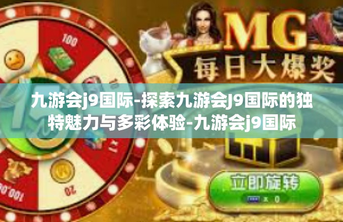九游会j9国际-探索九游会J9国际的独特魅力与多彩体验-九游会j9国际