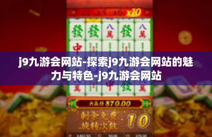 j9九游会网站-探索j9九游会网站的魅力与特色-j9九游会网站