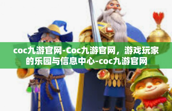 coc九游官网-Coc九游官网，游戏玩家的乐园与信息中心-coc九游官网