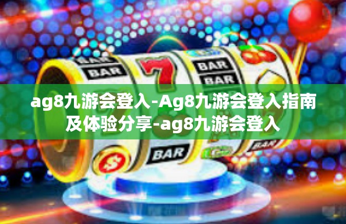 ag8九游会登入-Ag8九游会登入指南及体验分享-ag8九游会登入