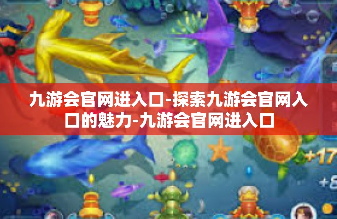 九游会官网进入口-探索九游会官网入口的魅力-九游会官网进入口