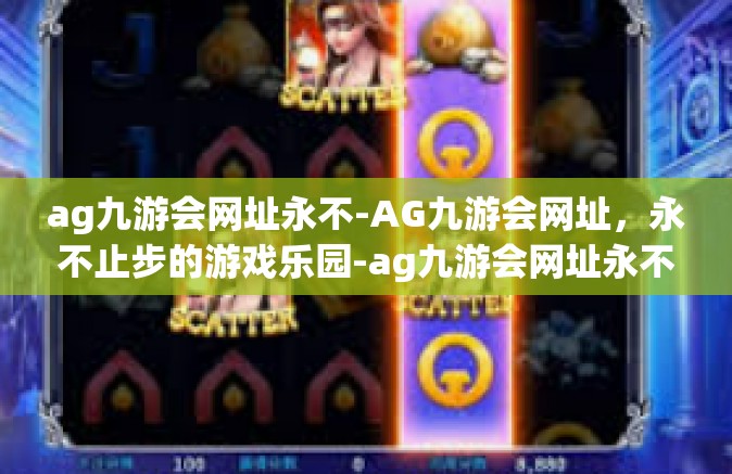 ag九游会网址永不-AG九游会网址，永不止步的游戏乐园-ag九游会网址永不
