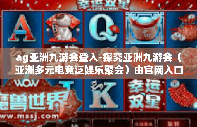 ag亚洲九游会登入-探究亚洲九游会（亚洲多元电竞泛娱乐聚会）由官网入口登陆体验说起-ag亚洲九游会登入