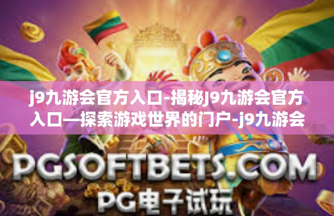 j9九游会官方入口-揭秘J9九游会官方入口—探索游戏世界的门户-j9九游会官方入口