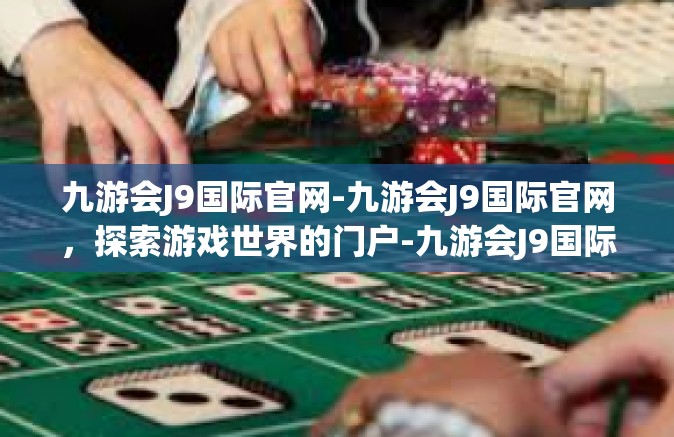 九游会J9国际官网-九游会J9国际官网，探索游戏世界的门户-九游会J9国际官网