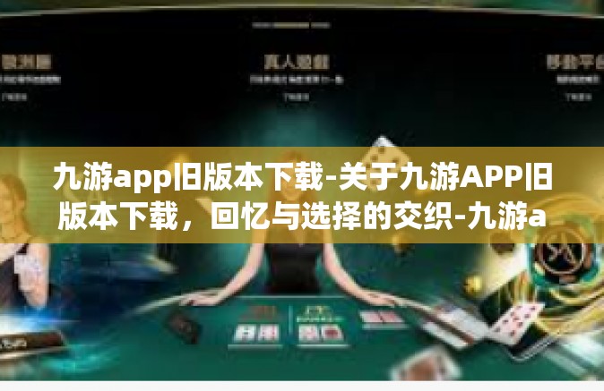 九游app旧版本下载-关于九游APP旧版本下载，回忆与选择的交织-九游app旧版本下载