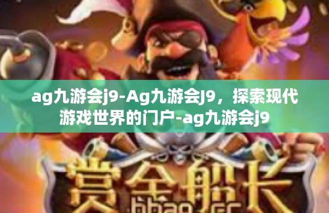 ag九游会j9-Ag九游会J9，探索现代游戏世界的门户-ag九游会j9