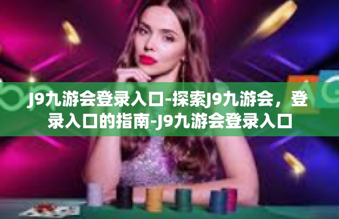 J9九游会登录入口-探索J9九游会，登录入口的指南-J9九游会登录入口