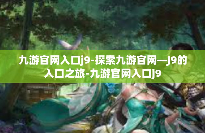 九游官网入口j9-探索九游官网—J9的入口之旅-九游官网入口j9