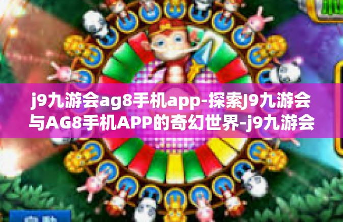 j9九游会ag8手机app-探索J9九游会与AG8手机APP的奇幻世界-j9九游会ag8手机app
