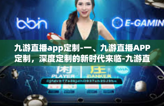 九游直播app定制-一、九游直播APP定制，深度定制的新时代来临-九游直播app定制