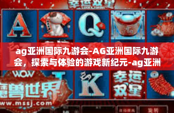 ag亚洲国际九游会-AG亚洲国际九游会，探索与体验的游戏新纪元-ag亚洲国际九游会