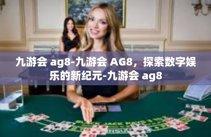 九游会 ag8-九游会 AG8，探索数字娱乐的新纪元-九游会 ag8