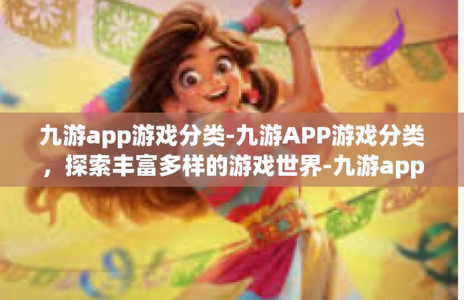 九游app游戏分类-九游APP游戏分类，探索丰富多样的游戏世界-九游app游戏分类