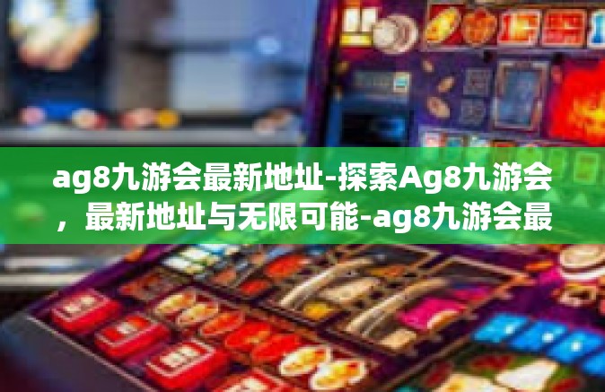 ag8九游会最新地址-探索Ag8九游会，最新地址与无限可能-ag8九游会最新地址