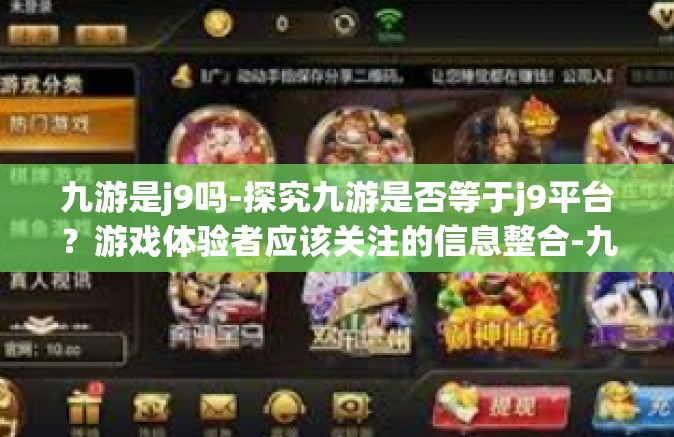 九游是j9吗-探究九游是否等于j9平台？游戏体验者应该关注的信息整合-九游是j9吗