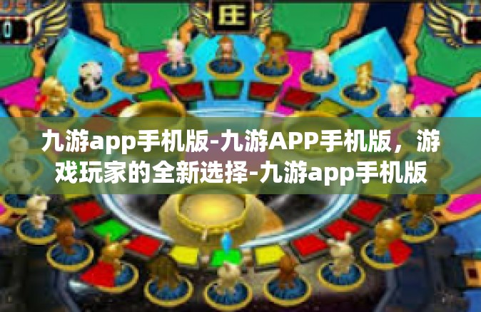九游app手机版-九游APP手机版，游戏玩家的全新选择-九游app手机版