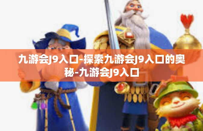 九游会J9入口-探索九游会J9入口的奥秘-九游会J9入口