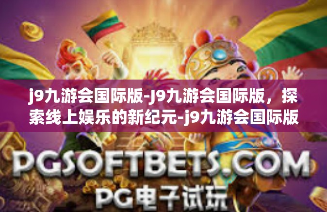 j9九游会国际版-J9九游会国际版，探索线上娱乐的新纪元-j9九游会国际版