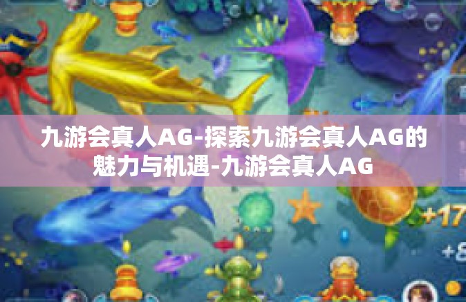 九游会真人AG-探索九游会真人AG的魅力与机遇-九游会真人AG