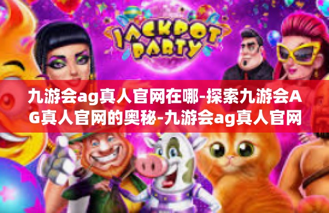 九游会ag真人官网在哪-探索九游会AG真人官网的奥秘-九游会ag真人官网在哪