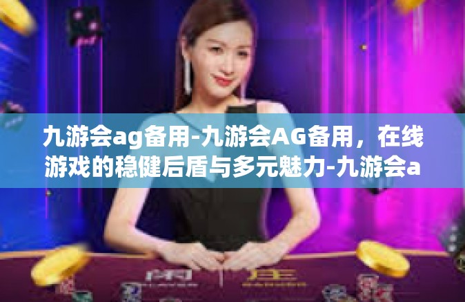 九游会ag备用-九游会AG备用，在线游戏的稳健后盾与多元魅力-九游会ag备用