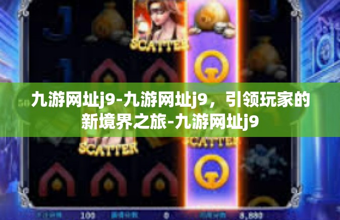 九游网址j9-九游网址j9，引领玩家的新境界之旅-九游网址j9