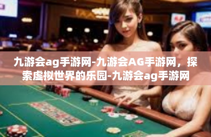 九游会ag手游网-九游会AG手游网，探索虚拟世界的乐园-九游会ag手游网