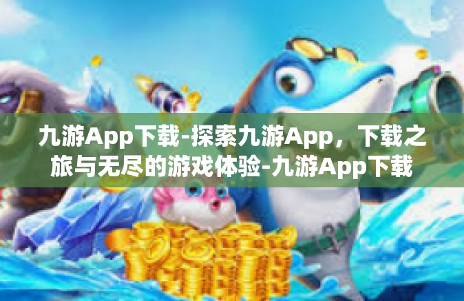 九游App下载-探索九游App，下载之旅与无尽的游戏体验-九游App下载