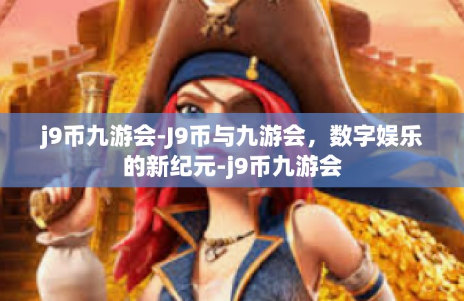 j9币九游会-J9币与九游会，数字娱乐的新纪元-j9币九游会