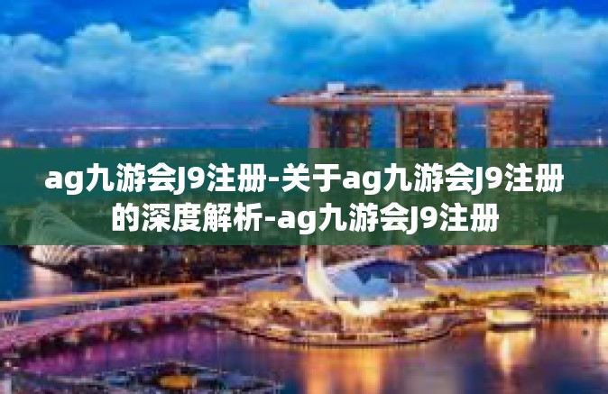 ag九游会J9注册-关于ag九游会J9注册的深度解析-ag九游会J9注册