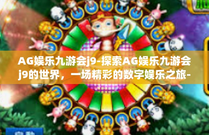 AG娱乐九游会j9-探索AG娱乐九游会j9的世界，一场精彩的数字娱乐之旅-AG娱乐九游会j9