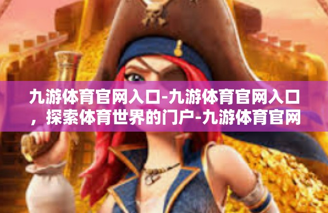 九游体育官网入口-九游体育官网入口，探索体育世界的门户-九游体育官网入口