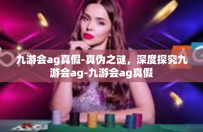 九游会ag真假-真伪之谜，深度探究九游会ag-九游会ag真假