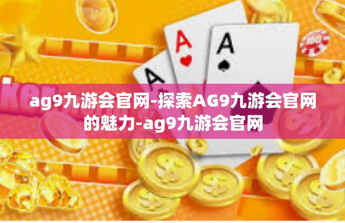 ag9九游会官网-探索AG9九游会官网的魅力-ag9九游会官网