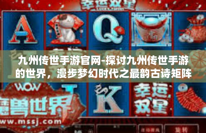 九州传世手游官网-探讨九州传世手游的世界，漫步梦幻时代之最韵古诗矩阵梦境？九九仙境乐章诱援考察官沉浸乐章之下 从九州传世手游官网谈起-九州传世手游官网