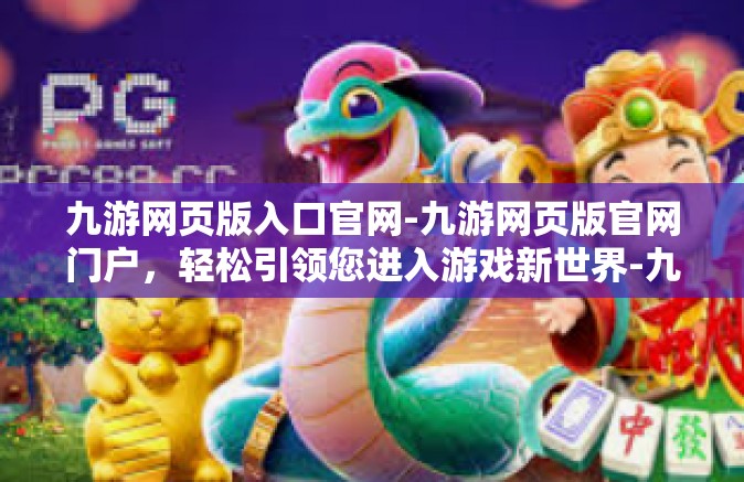 九游网页版入口官网-九游网页版官网门户，轻松引领您进入游戏新世界-九游网页版入口官网