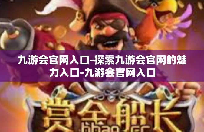 九游会官网入口-探索九游会官网的魅力入口-九游会官网入口