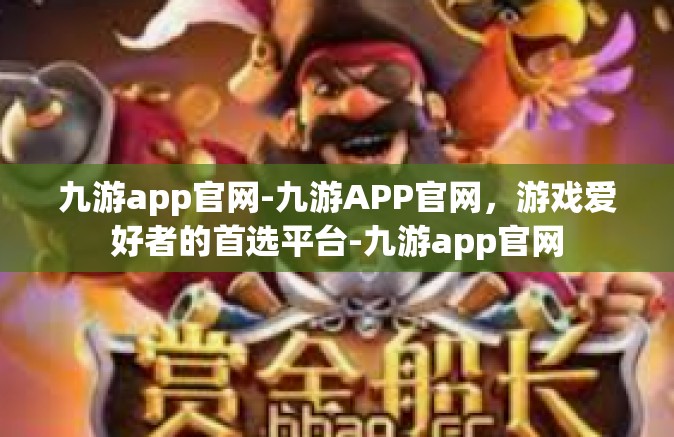 九游app官网-九游APP官网，游戏爱好者的首选平台-九游app官网