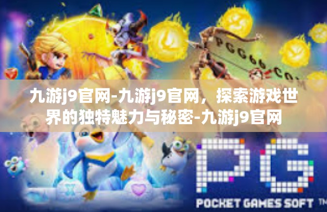 九游j9官网-九游j9官网，探索游戏世界的独特魅力与秘密-九游j9官网