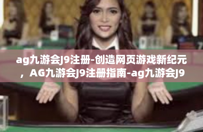 ag九游会J9注册-创造网页游戏新纪元，AG九游会J9注册指南-ag九游会J9注册