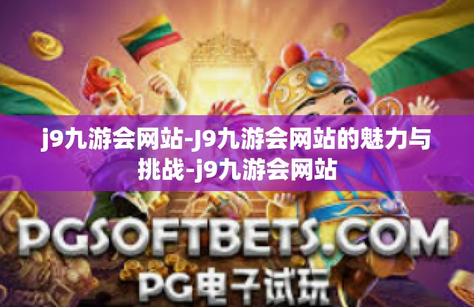 j9九游会网站-J9九游会网站的魅力与挑战-j9九游会网站