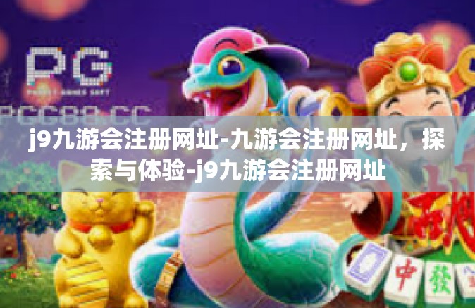 j9九游会注册网址-九游会注册网址，探索与体验-j9九游会注册网址