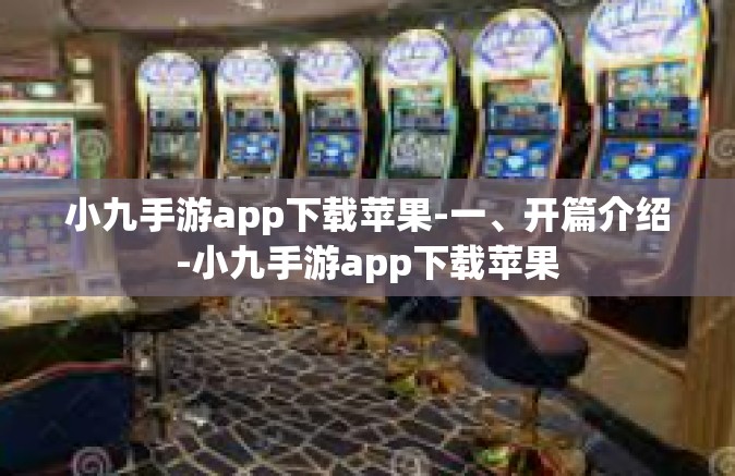 小九手游app下载苹果-一、开篇介绍-小九手游app下载苹果