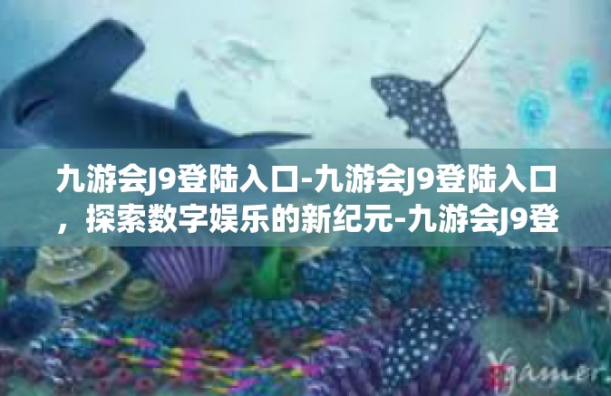 九游会J9登陆入口-九游会J9登陆入口，探索数字娱乐的新纪元-九游会J9登陆入口