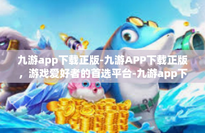 九游app下载正版-九游APP下载正版，游戏爱好者的首选平台-九游app下载正版