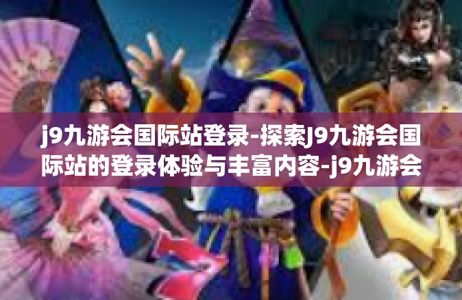 j9九游会国际站登录-探索J9九游会国际站的登录体验与丰富内容-j9九游会国际站登录