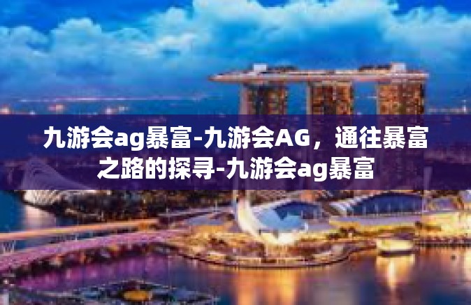 九游会ag暴富-九游会AG，通往暴富之路的探寻-九游会ag暴富