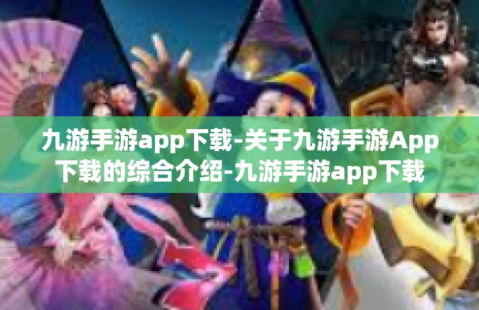 九游手游app下载-关于九游手游App下载的综合介绍-九游手游app下载